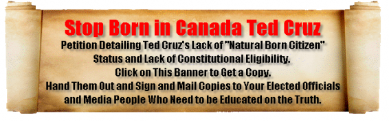 Stop Canadian Born and Constitutionally Ineligible Ted Cruz. Help Educate Those That Should Know Better. Print Out a Petition. Sign It. Send it to Your Congress People and People in the Major and Local Media. 